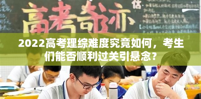 2022高考理综难度究竟如何，考生们能否顺利过关引悬念？