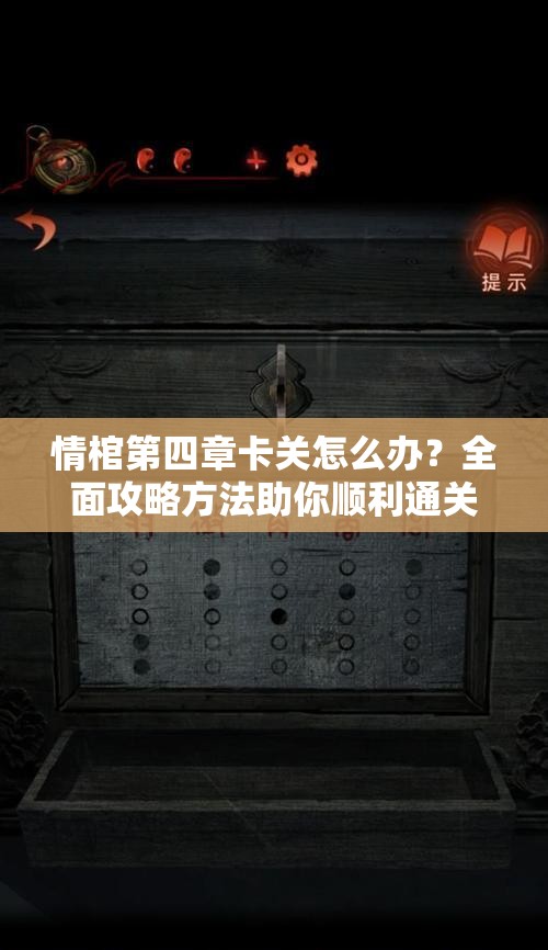 情棺第四章卡关怎么办？全面攻略方法助你顺利通关揭秘！