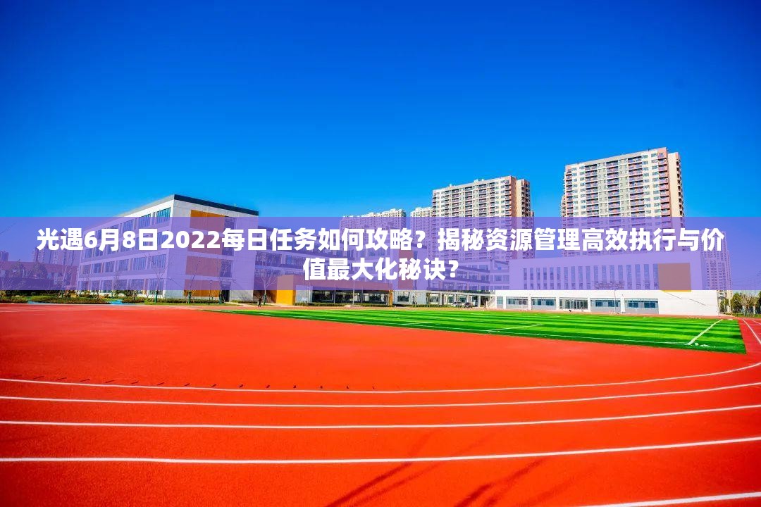 光遇6月8日2022每日任务如何攻略？揭秘资源管理高效执行与价值最大化秘诀？