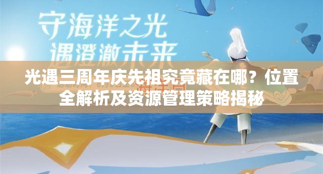 光遇三周年庆先祖究竟藏在哪？位置全解析及资源管理策略揭秘
