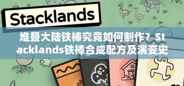 堆叠大陆铁棒究竟如何制作？Stacklands铁棒合成配方及演变史揭秘！