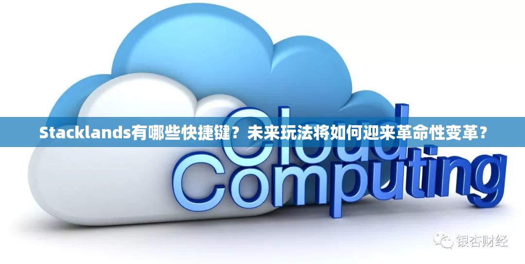 Stacklands有哪些快捷键？未来玩法将如何迎来革命性变革？