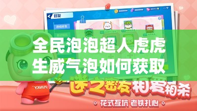 全民泡泡超人虎虎生威气泡如何获取？深度解析揭秘悬念！