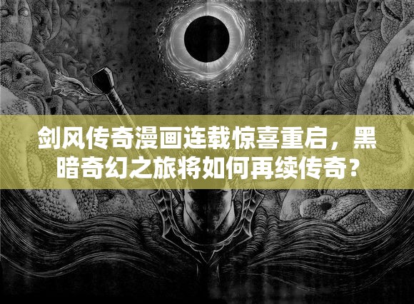 剑风传奇漫画连载惊喜重启，黑暗奇幻之旅将如何再续传奇？