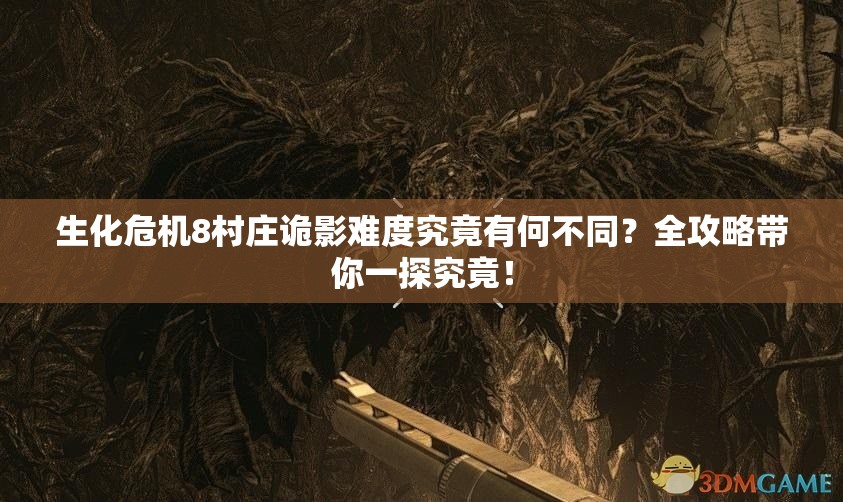 生化危机8村庄诡影难度究竟有何不同？全攻略带你一探究竟！