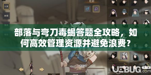 部落与弯刀毒蝎答题全攻略，如何高效管理资源并避免浪费？