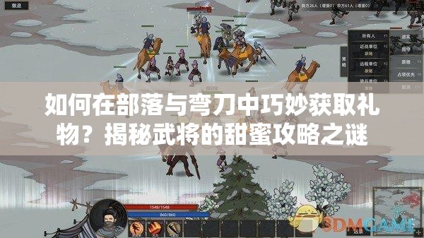 如何在部落与弯刀中巧妙获取礼物？揭秘武将的甜蜜攻略之谜