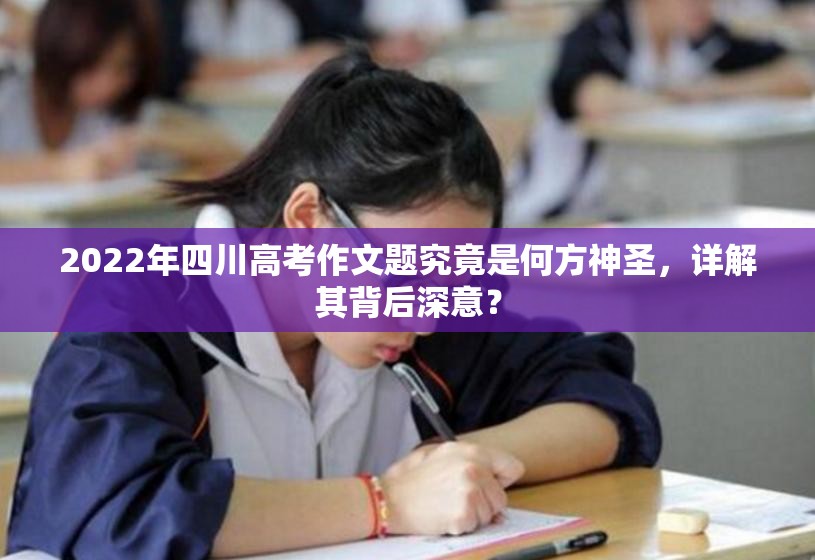 2022年四川高考作文题究竟是何方神圣，详解其背后深意？