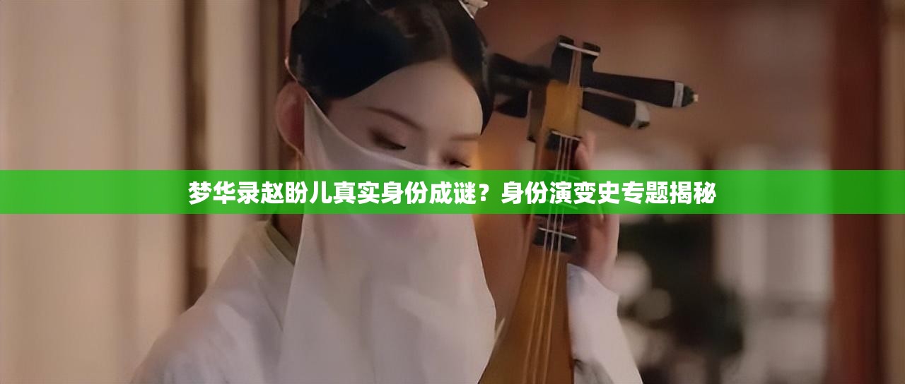 梦华录赵盼儿真实身份成谜？身份演变史专题揭秘