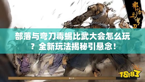 部落与弯刀毒蝎比武大会怎么玩？全新玩法揭秘引悬念！