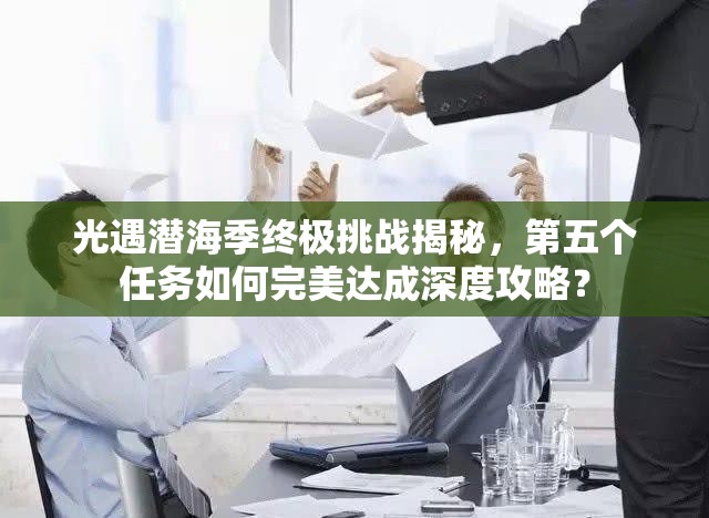 光遇潜海季终极挑战揭秘，第五个任务如何完美达成深度攻略？