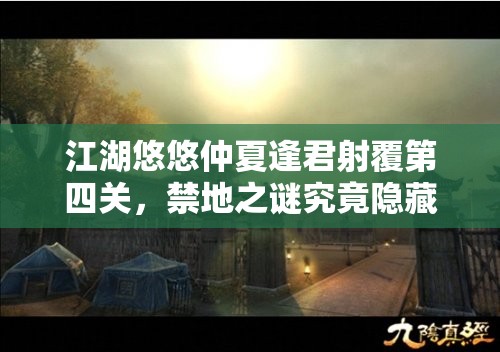 江湖悠悠仲夏逢君射覆第四关，禁地之谜究竟隐藏着什么惊人秘密？