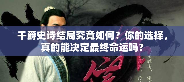 千爵史诗结局究竟如何？你的选择，真的能决定最终命运吗？
