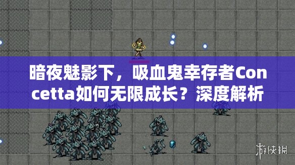 暗夜魅影下，吸血鬼幸存者Concetta如何无限成长？深度解析揭秘悬念