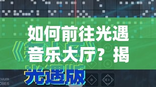 如何前往光遇音乐大厅？揭秘走法并预测玩法将带来哪些革命性变化？