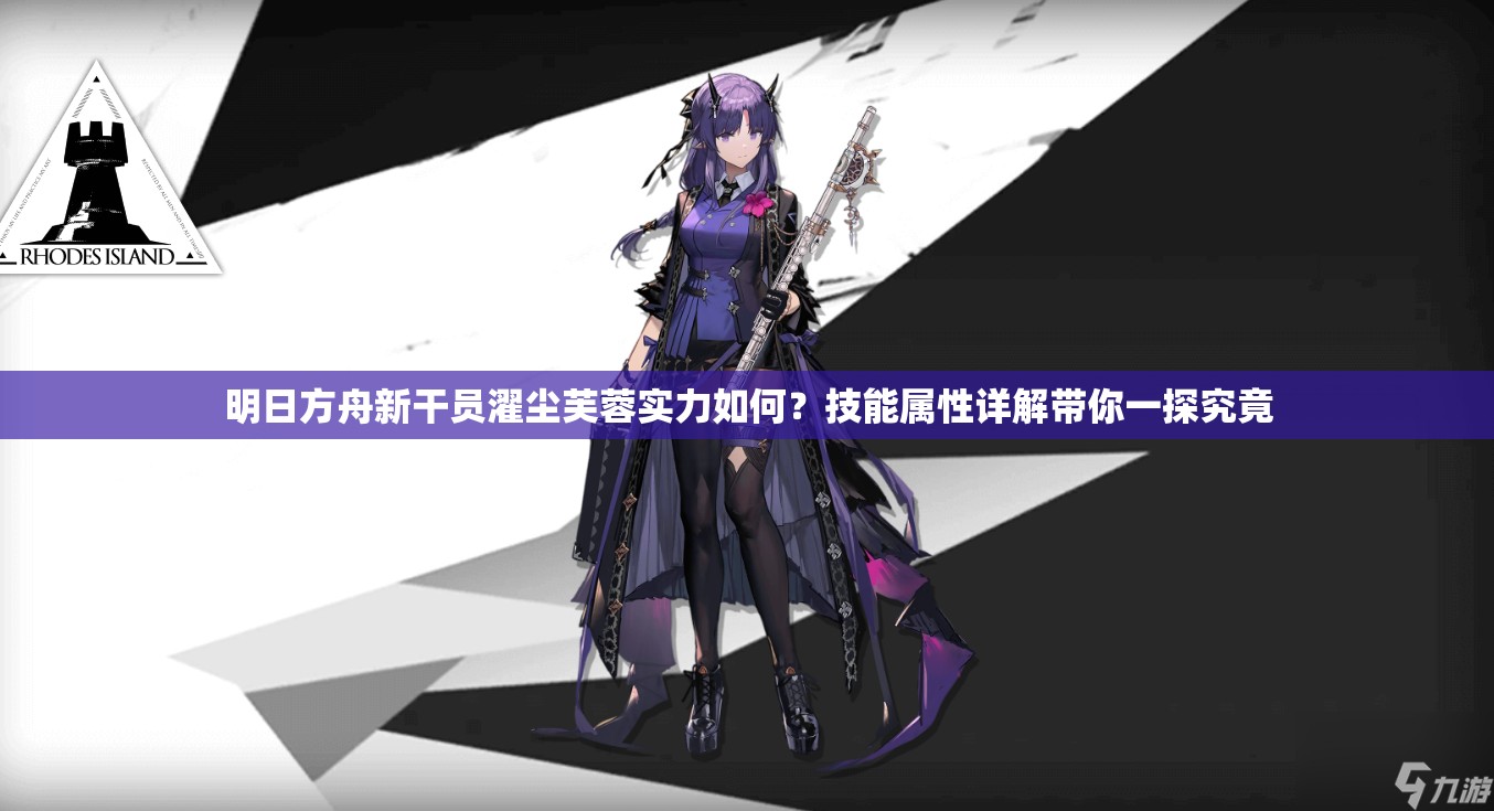 明日方舟新干员濯尘芙蓉实力如何？技能属性详解带你一探究竟