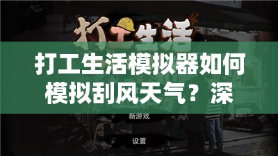 打工生活模拟器如何模拟刮风天气？深度教程揭秘刮风效果设置