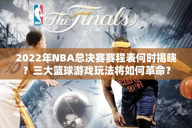 2022年NBA总决赛赛程表何时揭晓？三大篮球游戏玩法将如何革命？