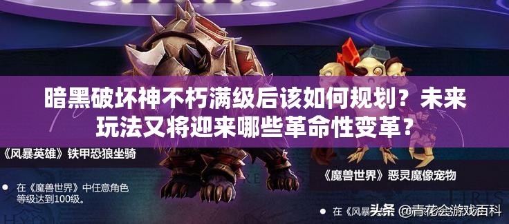 暗黑破坏神不朽满级后该如何规划？未来玩法又将迎来哪些革命性变革？