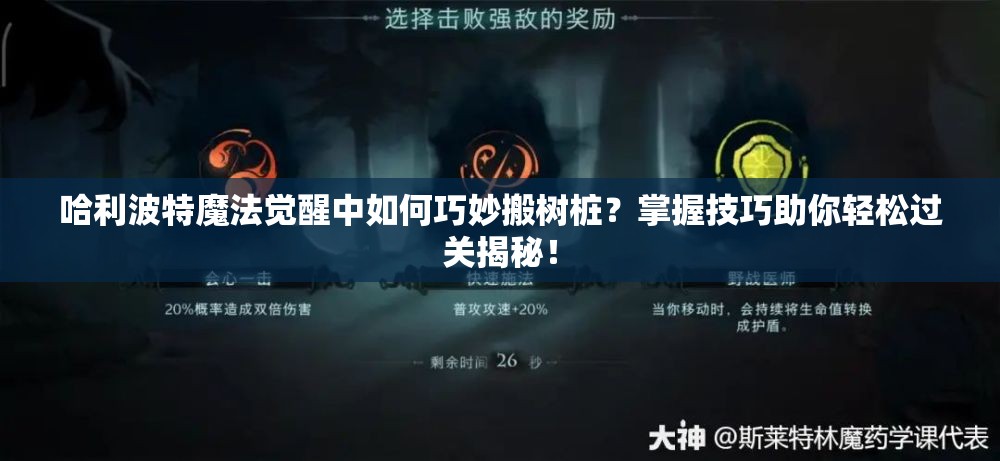 哈利波特魔法觉醒中如何巧妙搬树桩？掌握技巧助你轻松过关揭秘！