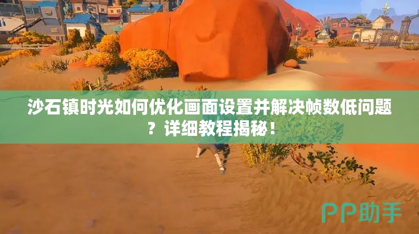 沙石镇时光如何优化画面设置并解决帧数低问题？详细教程揭秘！