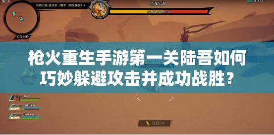 枪火重生手游第一关陆吾如何巧妙躲避攻击并成功战胜？
