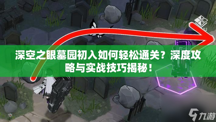深空之眼墓园初入如何轻松通关？深度攻略与实战技巧揭秘！