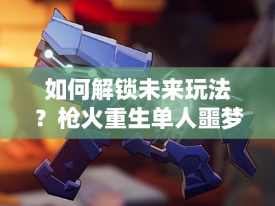 如何解锁未来玩法？枪火重生单人噩梦通关攻略揭秘！