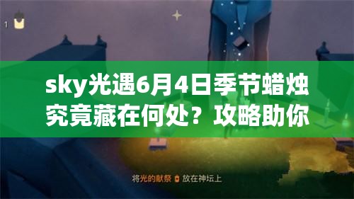 sky光遇6月4日季节蜡烛究竟藏在何处？攻略助你价值最大化！