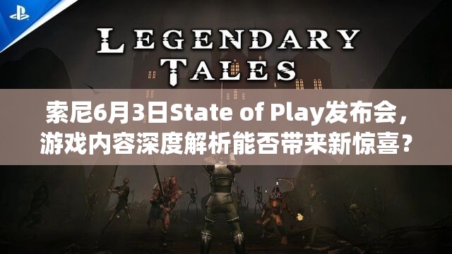 索尼6月3日State of Play发布会，游戏内容深度解析能否带来新惊喜？