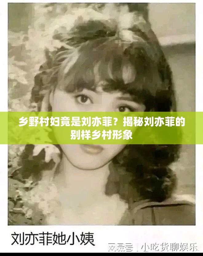 乡野村妇竟是刘亦菲？揭秘刘亦菲的别样乡村形象