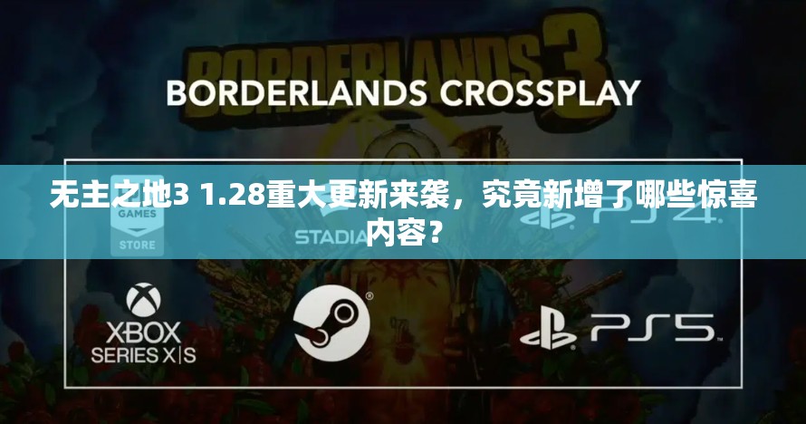 无主之地3 1.28重大更新来袭，究竟新增了哪些惊喜内容？
