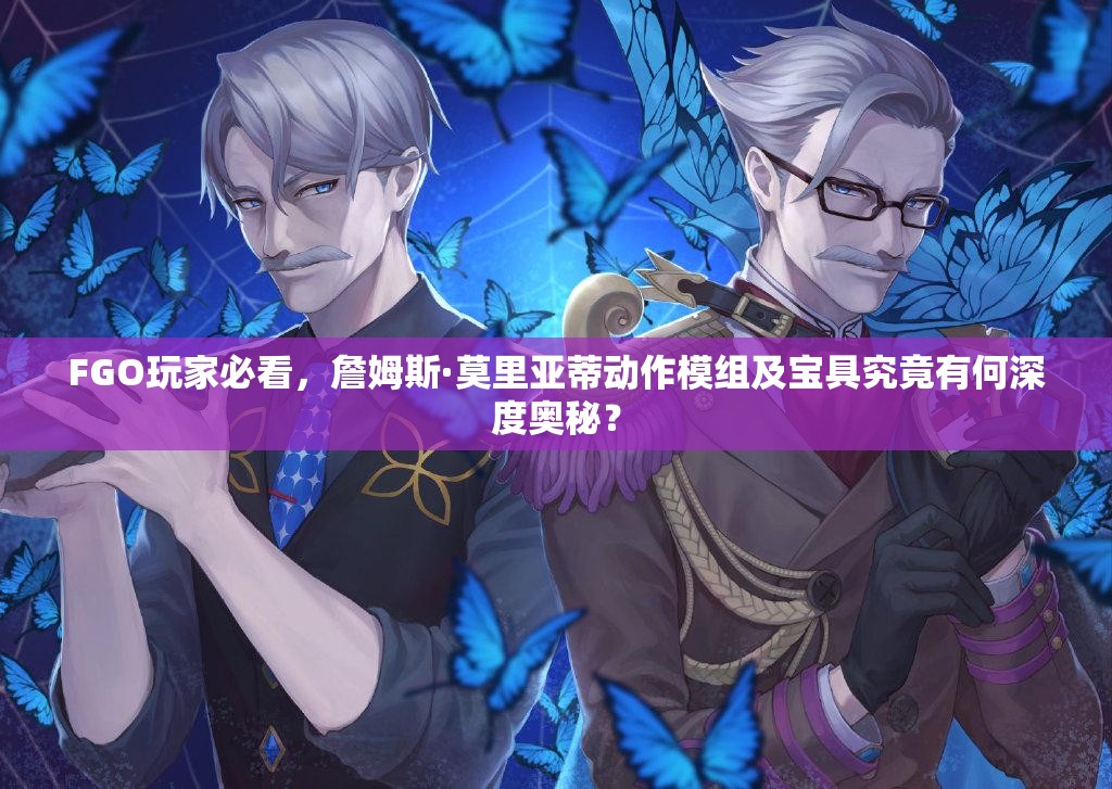 FGO玩家必看，詹姆斯·莫里亚蒂动作模组及宝具究竟有何深度奥秘？