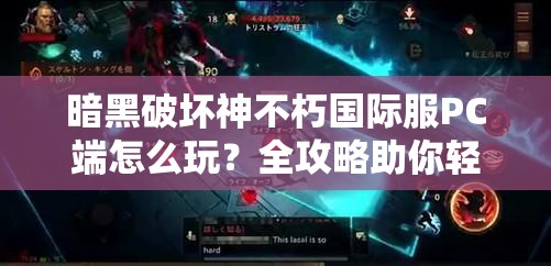 暗黑破坏神不朽国际服PC端怎么玩？全攻略助你轻松上手！