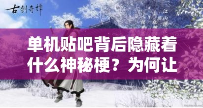 单机贴吧背后隐藏着什么神秘梗？为何让人纷纷发问其意义？
