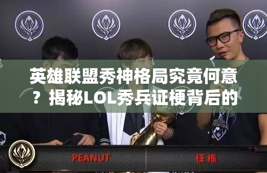 英雄联盟秀神格局究竟何意？揭秘LOL秀兵证梗背后的深层含义