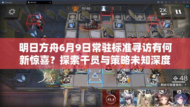 明日方舟6月9日常驻标准寻访有何新惊喜？探索干员与策略未知深度之旅