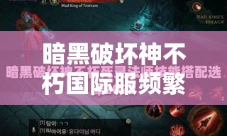 暗黑破坏神不朽国际服频繁闪退，究竟该如何找到有效的解决方法？