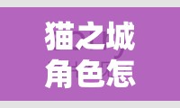 猫之城角色怎么选？节奏榜揭秘，预见未来玩法将带来哪些革命？