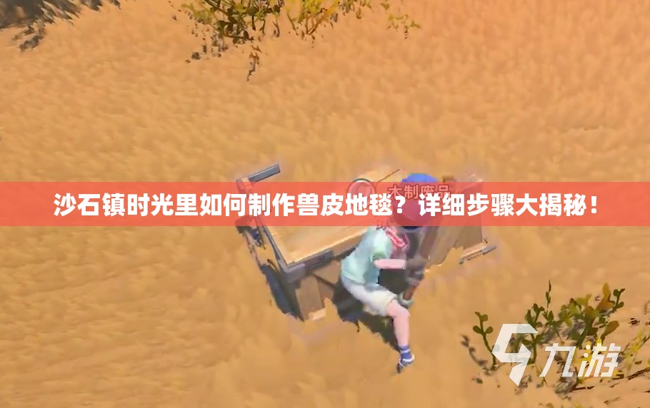 沙石镇时光里如何制作兽皮地毯？详细步骤大揭秘！