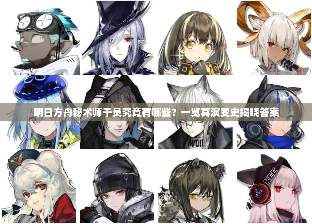 明日方舟秘术师干员究竟有哪些？一览其演变史揭晓答案