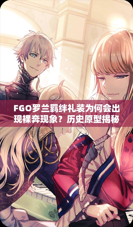 FGO罗兰羁绊礼装为何会出现裸奔现象？历史原型揭秘引悬念