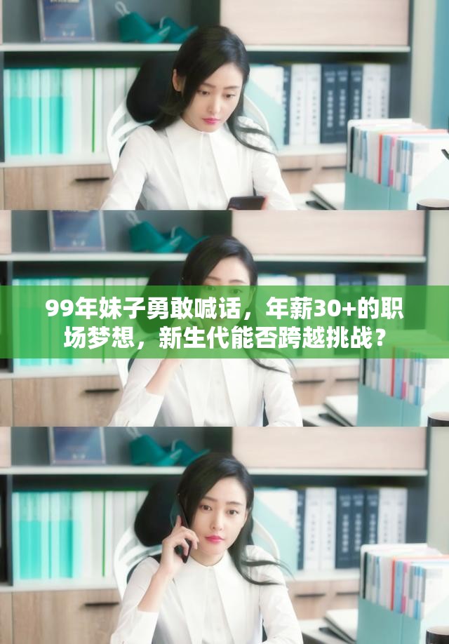 99年妹子勇敢喊话，年薪30+的职场梦想，新生代能否跨越挑战？