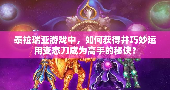 泰拉瑞亚游戏中，如何获得并巧妙运用变态刀成为高手的秘诀？