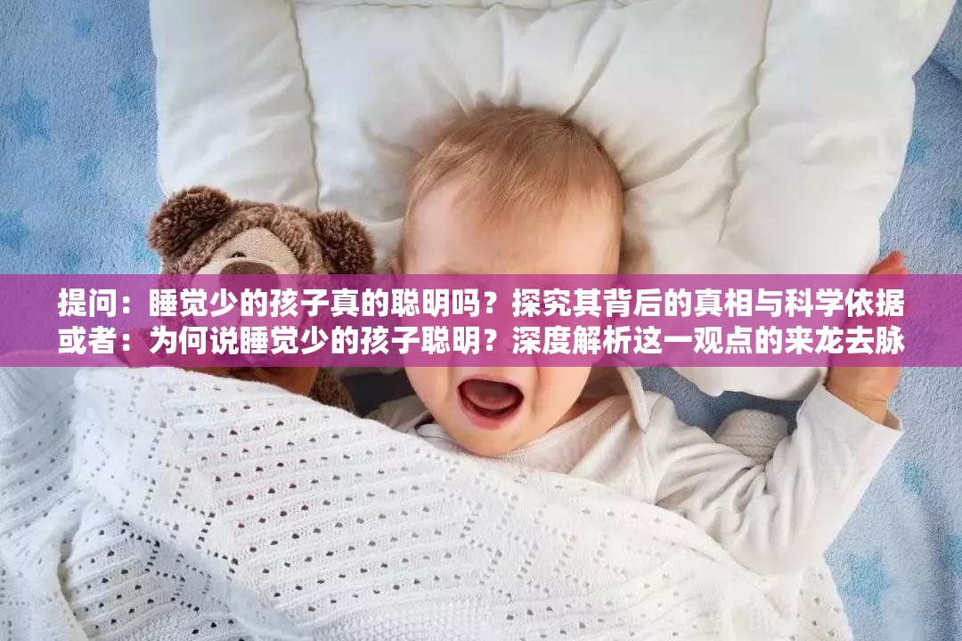 提问：睡觉少的孩子真的聪明吗？探究其背后的真相与科学依据或者：为何说睡觉少的孩子聪明？深度解析这一观点的来龙去脉