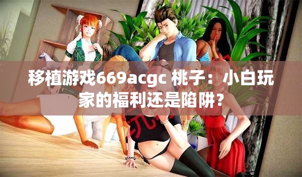 移植游戏669acgc 桃子：小白玩家的福利还是陷阱？