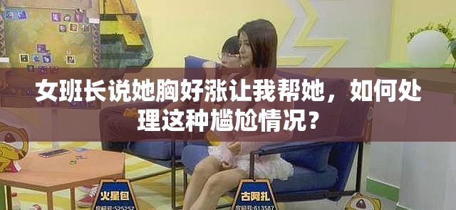 女班长说她胸好涨让我帮她，如何处理这种尴尬情况？