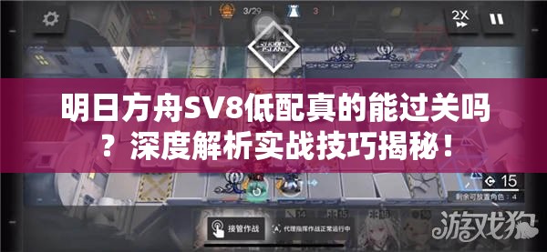 明日方舟SV8低配真的能过关吗？深度解析实战技巧揭秘！