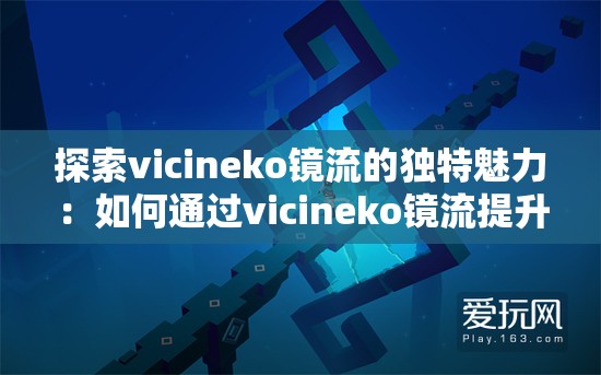 探索vicineko镜流的独特魅力：如何通过vicineko镜流提升你的视觉体验与创作灵感？