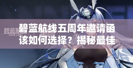 碧蓝航线五周年邀请函该如何选择？揭秘最佳邀请函选择推荐！